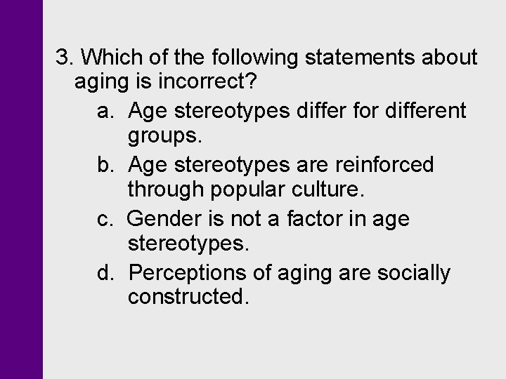 3. Which of the following statements about aging is incorrect? a. Age stereotypes differ