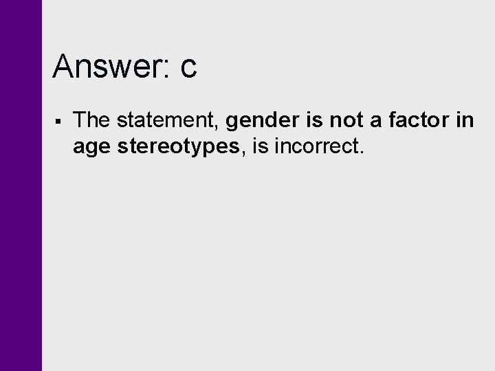 Answer: c § The statement, gender is not a factor in age stereotypes, is