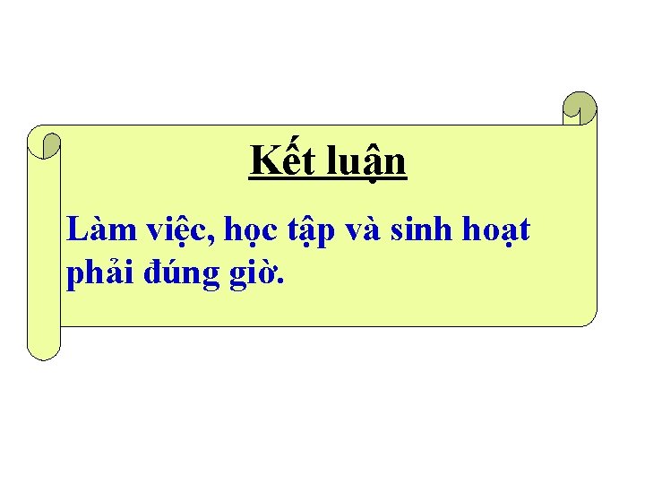 Kết luận Làm việc, học tập và sinh hoạt phải đúng giờ. 