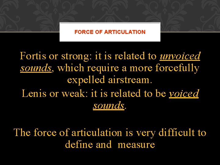 FORCE OF ARTICULATION Fortis or strong: it is related to unvoiced sounds, which require FORCE OF ARTICULATION Fortis or strong: it is related to unvoiced sounds, which require