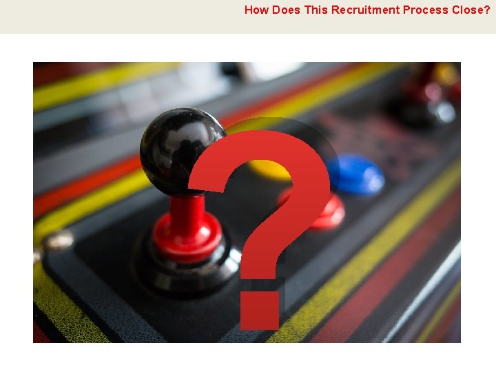 How Does This Recruitment Process Close? ? 