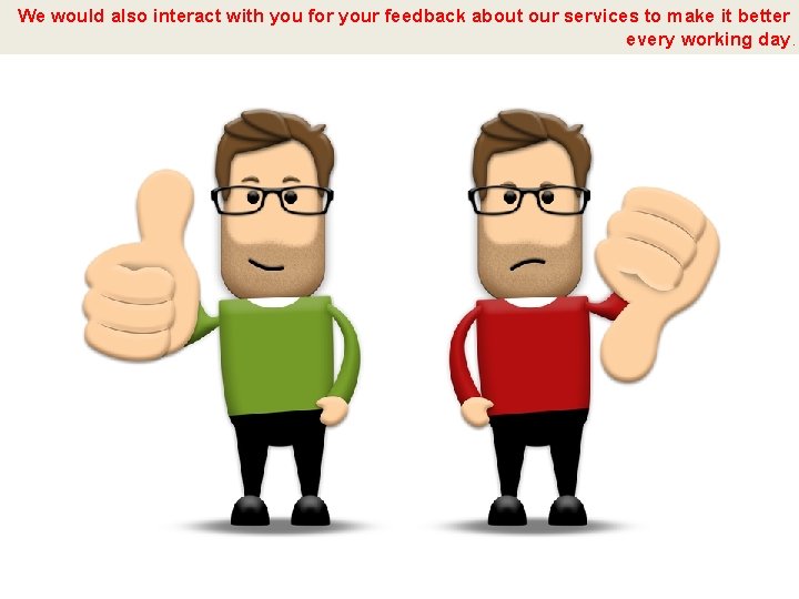We would also interact with you for your feedback about our services to make