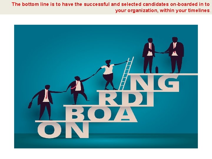 The bottom line is to have the successful and selected candidates on-boarded in to