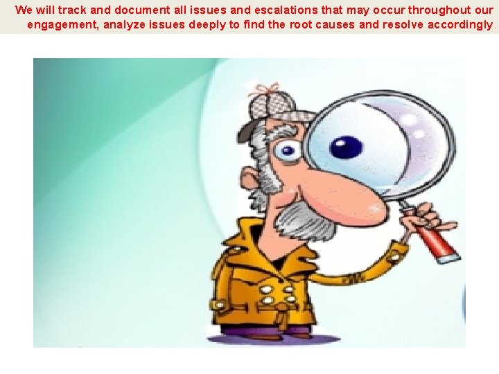 We will track and document all issues and escalations that may occur throughout our