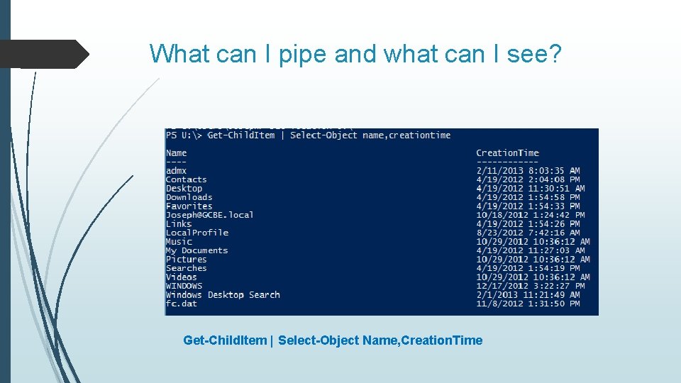 What can I pipe and what can I see? Get-Child. Item | Select-Object Name,