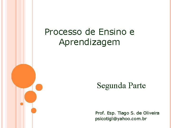 Processo de Ensino e Aprendizagem Segunda Parte Prof. Esp. Tiago S. de Oliveira psicotigl@yahoo.
