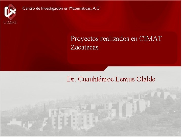 Portada Proyectos realizados en CIMAT Zacatecas Dr. Cuauhtémoc Lemus Olalde www. cimat. mx/ingsoft/MIS 