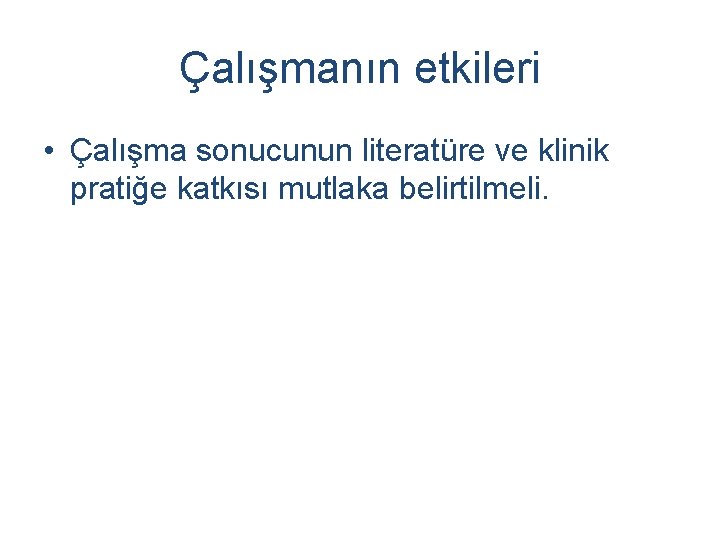 Çalışmanın etkileri • Çalışma sonucunun literatüre ve klinik pratiğe katkısı mutlaka belirtilmeli. 