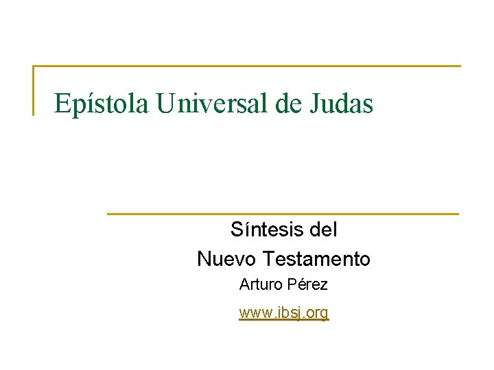 Epístola Universal de Judas Síntesis del Nuevo Testamento Arturo Pérez www. ibsj. org 