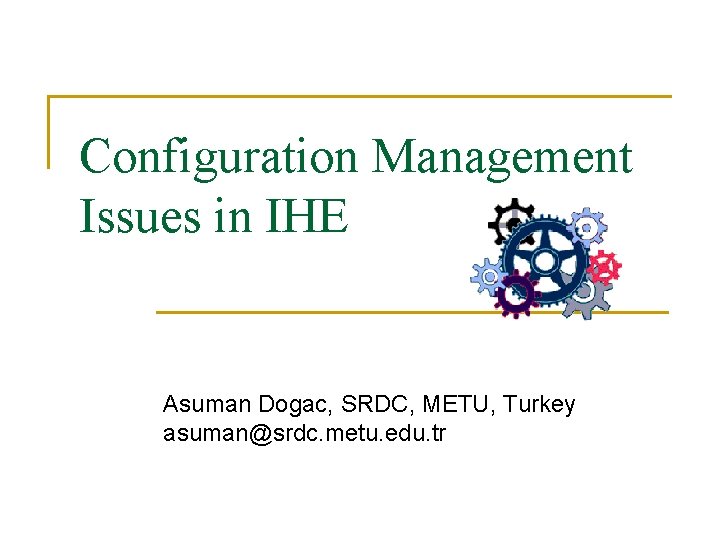 Configuration Management Issues in IHE Asuman Dogac, SRDC, METU, Turkey asuman@srdc. metu. edu. tr