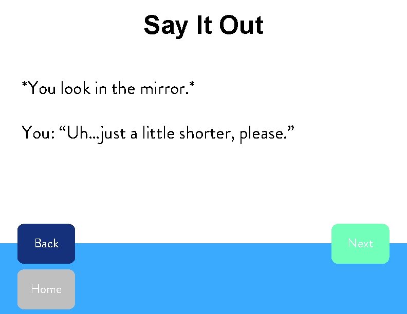 Say It Out *You look in the mirror. * You: “Uh…just a little shorter,