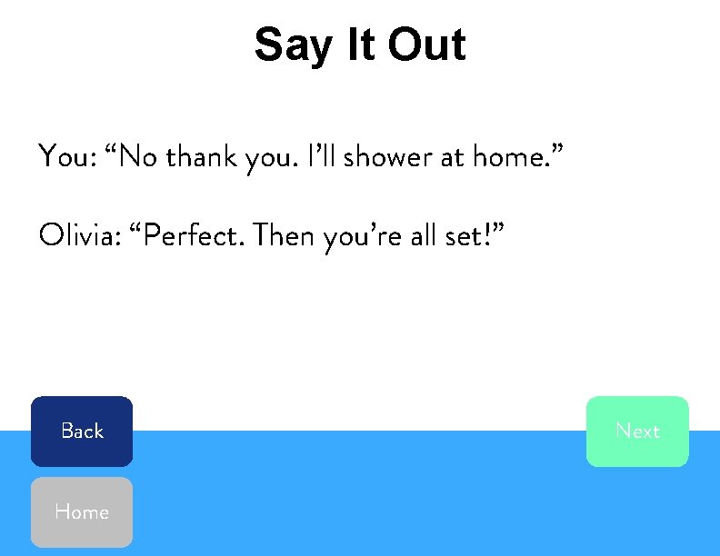 Say It Out You: “No thank you. I’ll shower at home. ” Olivia: “Perfect.