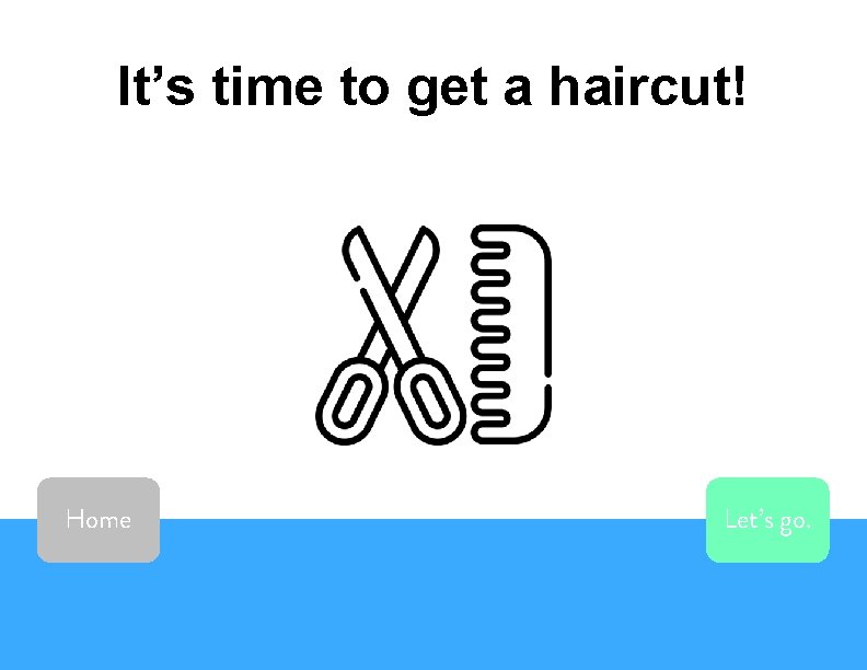 It’s time to get a haircut! Home Let’s go. 