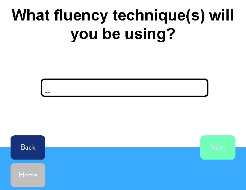 What fluency technique(s) will you be using? __ Back Home Next 