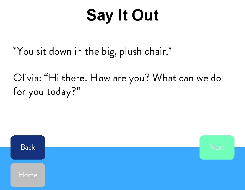 Say It Out *You sit down in the big, plush chair. * Olivia: “Hi