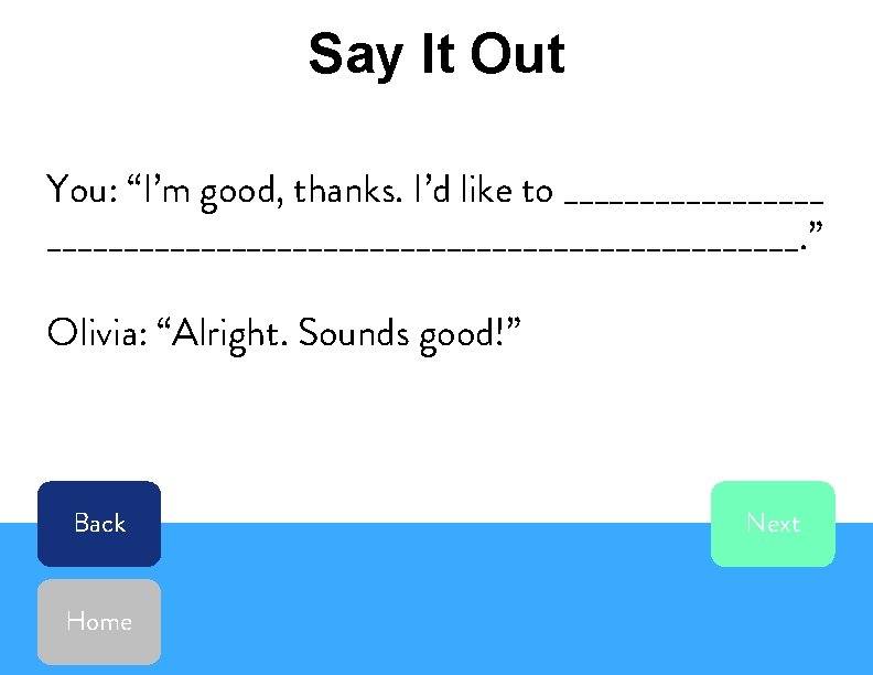 Say It Out You: “I’m good, thanks. I’d like to _________________________________. ” Olivia: “Alright.