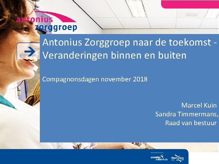 Antonius Zorggroep naar de toekomst Veranderingen binnen en buiten Compagnonsdagen november 2018 Marcel Kuin