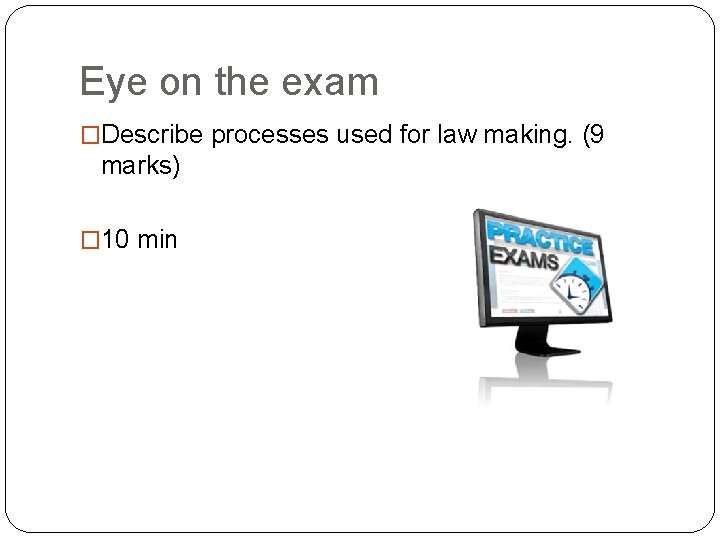 Eye on the exam �Describe processes used for law making. (9 marks) � 10