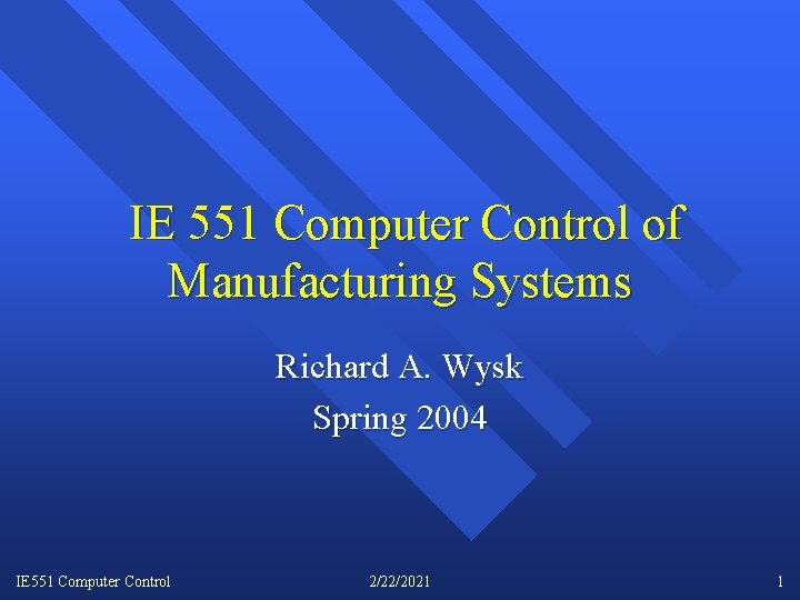 IE 551 Computer Control of Manufacturing Systems Richard A. Wysk Spring 2004 IE 551