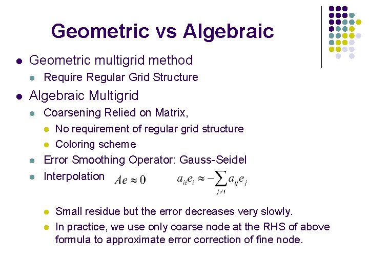 Geometric vs Algebraic l Geometric multigrid method l l Require Regular Grid Structure Algebraic