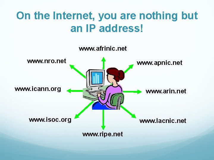 On the Internet, you are nothing but an IP address! www. afrinic. net www.