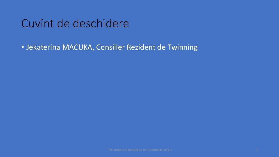 Cuvînt de deschidere • Jekaterina MACUKA, Consilier Rezident de Twinning This project is funded