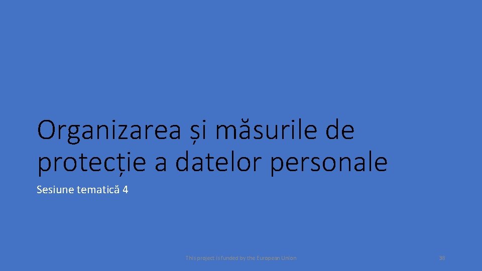 Organizarea și măsurile de protecție a datelor personale Sesiune tematică 4 This project is