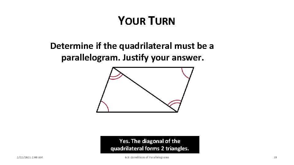 YOUR TURN Determine if the quadrilateral must be a parallelogram. Justify your answer. Yes.