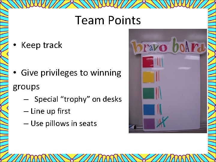 Team Points • Keep track • Give privileges to winning groups – Special “trophy”