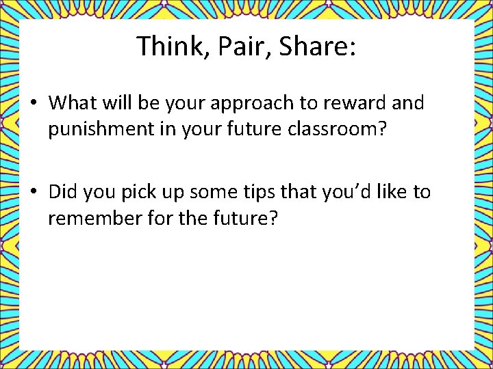 Think, Pair, Share: • What will be your approach to reward and punishment in