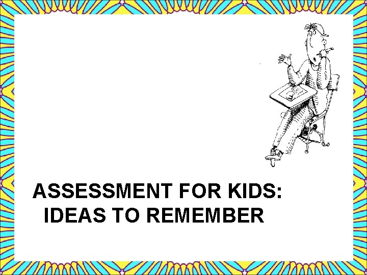 ASSESSMENT FOR KIDS: IDEAS TO REMEMBER 