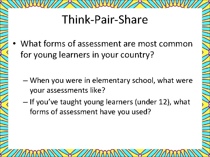 Think-Pair-Share • What forms of assessment are most common for young learners in your