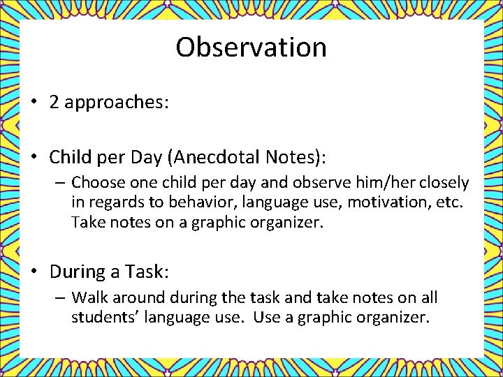 Observation • 2 approaches: • Child per Day (Anecdotal Notes): – Choose one child