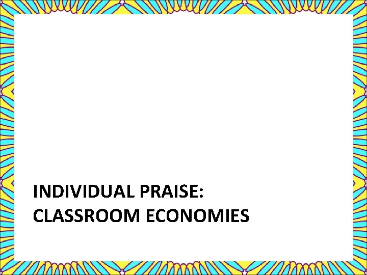 INDIVIDUAL PRAISE: CLASSROOM ECONOMIES 