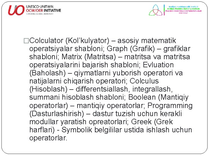 �Colculator (Kol’kulyator) – asosiy matematik operatsiyalar shabloni; Graph (Grafik) – grafiklar shabloni; Matrix (Matritsa)