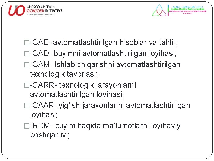 �-CAE- avtomatlashtirilgan hisoblar va tahlil; �-CAD- buyimni avtomatlashtirilgan loyihasi; �-CAM- Ishlab chiqarishni avtomatlashtirilgan texnologik