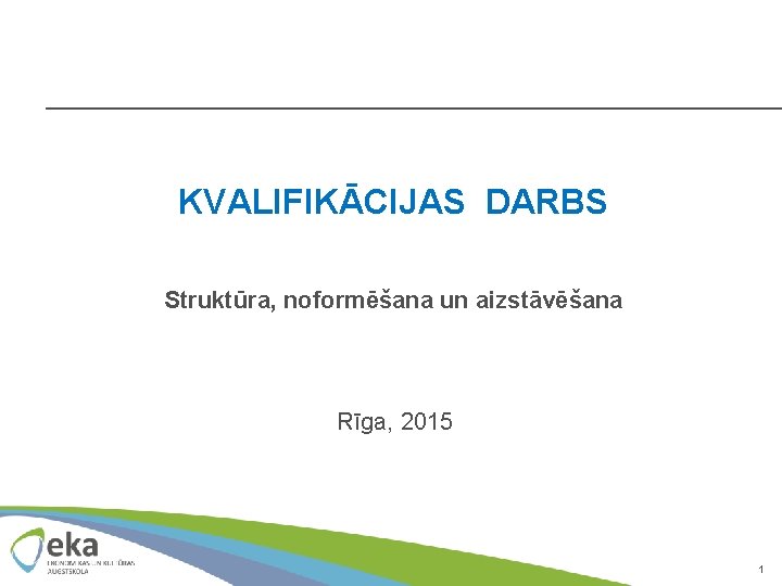 KVALIFIKĀCIJAS DARBS Struktūra, noformēšana un aizstāvēšana Rīga, 2015 1 