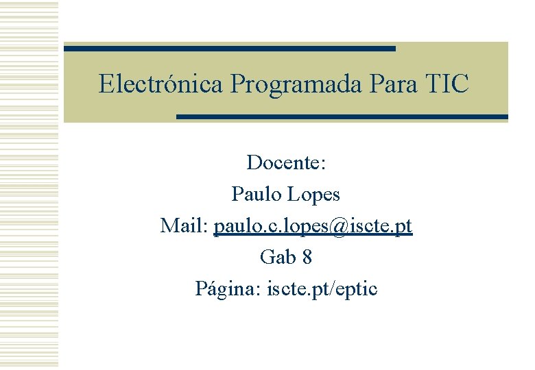 Electrónica Programada Para TIC Docente: Paulo Lopes Mail: paulo. c. lopes@iscte. pt Gab 8