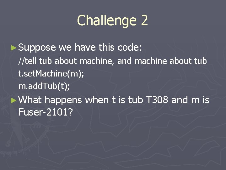 Challenge 2 ► Suppose we have this code: //tell tub about machine, and machine