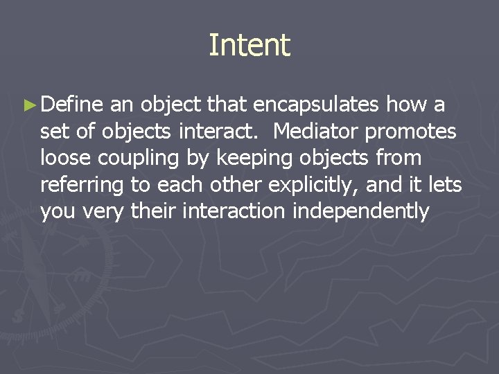Intent ► Define an object that encapsulates how a set of objects interact. Mediator