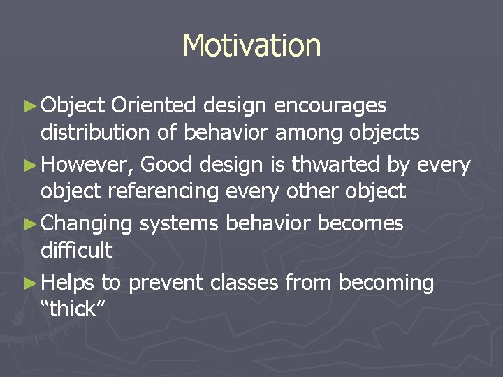 Motivation ► Object Oriented design encourages distribution of behavior among objects ► However, Good