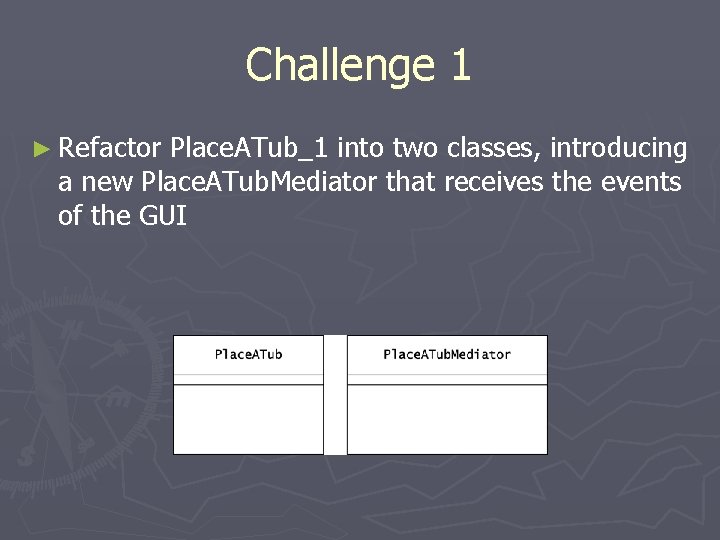 Challenge 1 ► Refactor Place. ATub_1 into two classes, introducing a new Place. ATub.