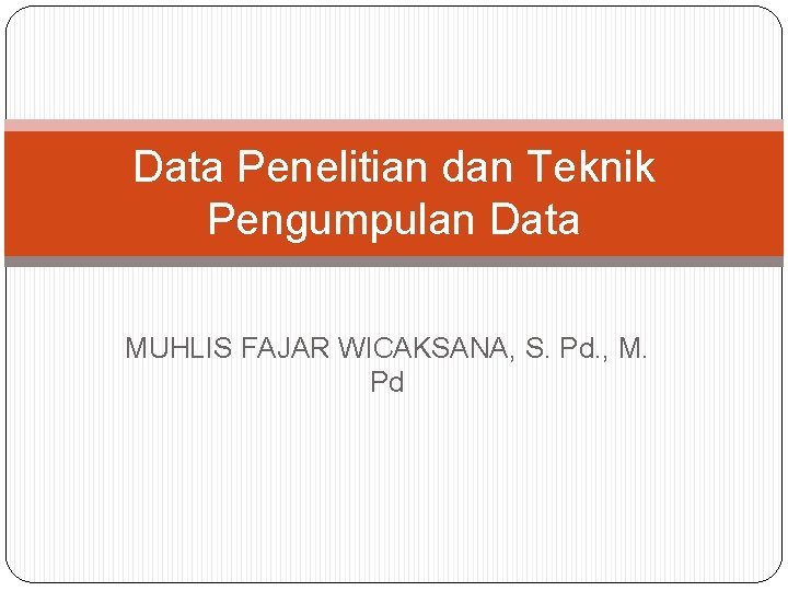 Data Penelitian dan Teknik Pengumpulan Data MUHLIS FAJAR WICAKSANA, S. Pd. , M. Pd