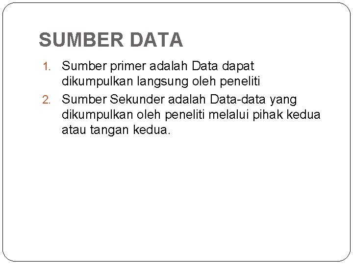SUMBER DATA 1. Sumber primer adalah Data dapat dikumpulkan langsung oleh peneliti 2. Sumber