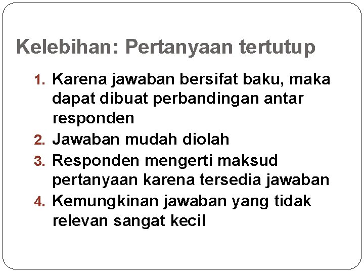 Kelebihan: Pertanyaan tertutup 1. Karena jawaban bersifat baku, maka dapat dibuat perbandingan antar responden