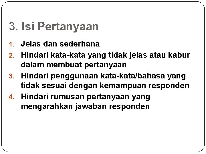 3. Isi Pertanyaan 1. Jelas dan sederhana 2. Hindari kata-kata yang tidak jelas atau