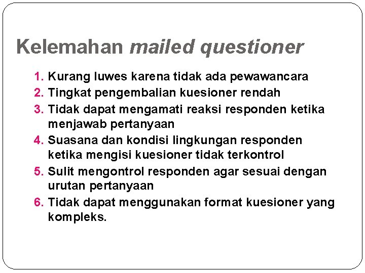 Kelemahan mailed questioner 1. Kurang luwes karena tidak ada pewawancara 2. Tingkat pengembalian kuesioner