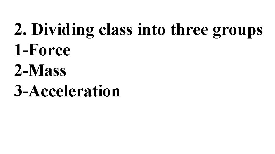 2. Dividing class into three groups 1 -Force 2 -Mass 3 -Acceleration 