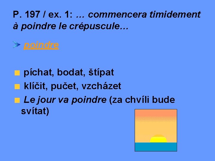 P. 197 / ex. 1: … commencera timidement à poindre le crépuscule… poindre píchat,