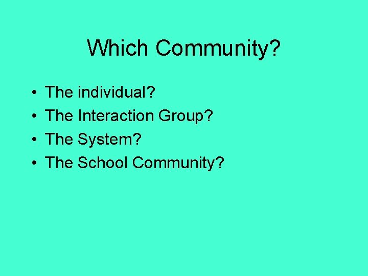 Which Community? • • The individual? The Interaction Group? The System? The School Community?